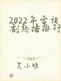 2022年电视剧热播排行榜 2022年电视剧热播排行榜