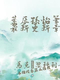 叶辰孙怡笔趣阁最新更新章节 叶辰孙怡笔趣阁最新更新章节