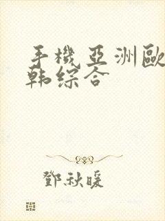 手机亚洲欧洲日韩综合
