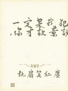 一定是我犯了错,你才故意说不爱我是什么歌 一定是我犯了错,你才故意说不爱我是什么歌