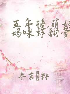 五年后,萌娃带妈咪炸翻爹地公司了 五年后,萌娃带妈咪炸翻爹地公司了