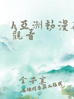 h亚洲动漫在线观看
