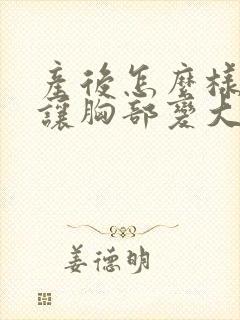 产后怎么样才能让胸部变大