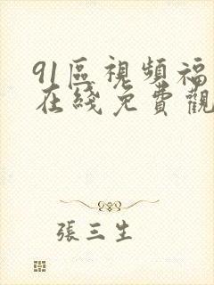 91区视频福利在线免费观看 91区视频福利在线免费观看