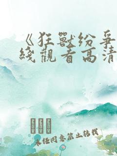 《狂兽纷争》在线观看高清 《狂兽纷争》在线观看高清