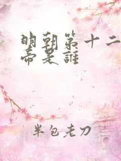 明朝第十二位皇帝是谁