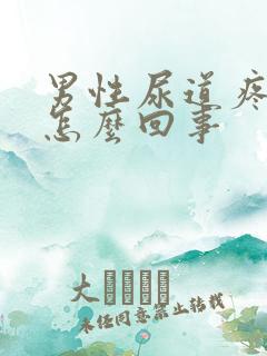 男性尿道疼痛是怎么回事 男性尿道疼痛是怎么回事