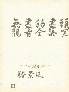 无尽的尽头免费观看全集完整版高清