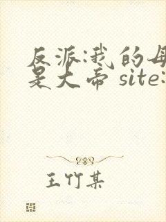 反派:我的母亲是大帝 site:5gxs.com 反派:我的母亲是大帝 site:5gxs.com
