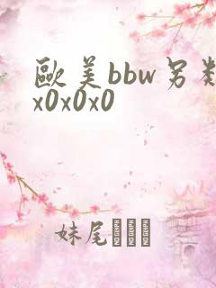 欧美bbw另类x0x0x0 欧美bbw另类x0x0x0