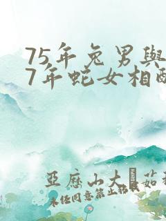 75年兔男与77年蛇女相配吗婚姻如何 75年兔男与77年蛇女相配吗婚姻如何