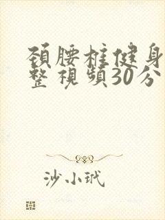 颈腰椎健身操完整视频30分钟