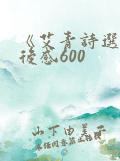 《艾青诗选》读后感600 《艾青诗选》读后感600