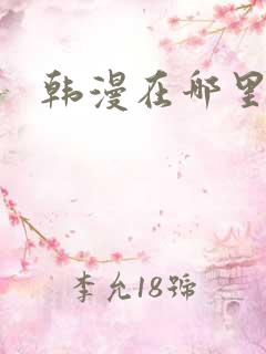 韩漫在哪里看 韩漫在哪里看