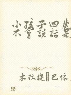 小孩子四岁了还不会说话是什么原因