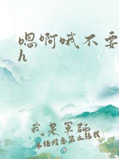嗯啊哦不要唔哈h