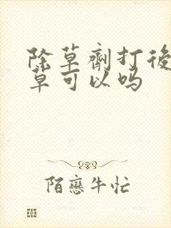 除草剂打后鸡吃草可以吗