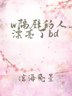 w隔壁的人妻太漂亮了bd