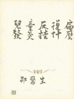 儿童反复扁桃体发炎挂什么科