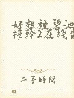 好想被碧池姝姝榨干2在线观看
