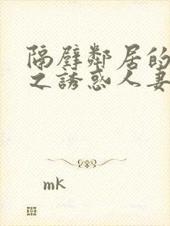 隔壁邻居的人妻之诱惑人妻