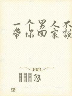 一个男人不愿意带你回家说明什么