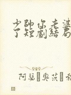 少帅你老婆又跑了短剧结局