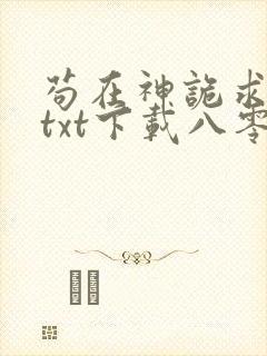 苟在神诡求长生txt下载八零 苟在神诡求长生txt下载八零