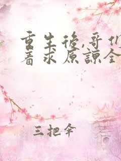 重生后,哥们哭着求原谅全文免费阅读 重生后,哥们哭着求原谅全文免费阅读