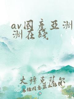 av国产亚洲欧洲在线 av国产亚洲欧洲在线