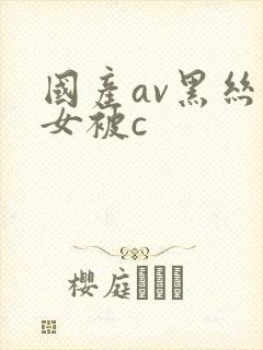 国产av黑丝美女被c