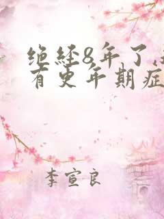 绝经8年了,还有更年期症状吗 绝经8年了,还有更年期症状吗