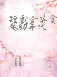 短剧合集贪官穿越80年代