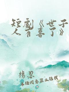 短剧《世子,夫人有喜了》短剧