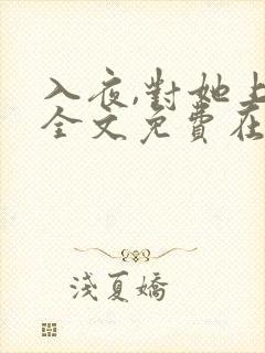 入夜,对她上瘾全文免费在哪看