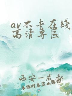 av不卡在线看高清专区 av不卡在线看高清专区