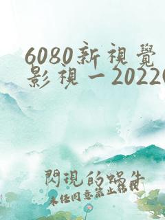6080新视觉影视一2022(实时更新) 6080新视觉影视一2022(实时更新)