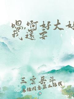嗯,啊好大好粗我还要