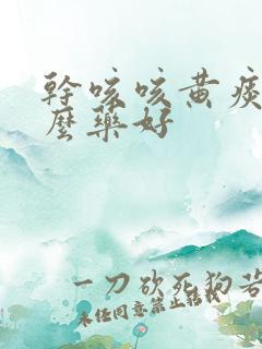 干咳咳黄痰吃什么药好
