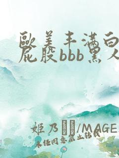 欧美丰满白嫩大屁股bbb黑人