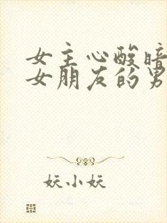 女主心酸暗恋有女朋友的男主