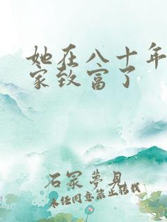 她在八十年代发家致富了 她在八十年代发家致富了