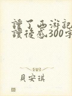 读了西游记后的读后感300字