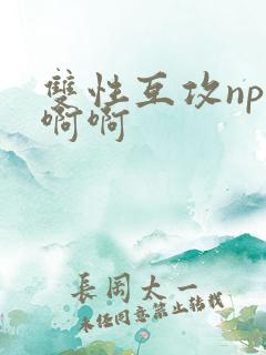 双性互攻np啊啊啊 双性互攻np啊啊啊