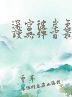 深空彼岸免费阅读无弹窗最新章节 深空彼岸免费阅读无弹窗最新章节