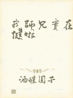 我师兄实在太稳健啦 我师兄实在太稳健啦