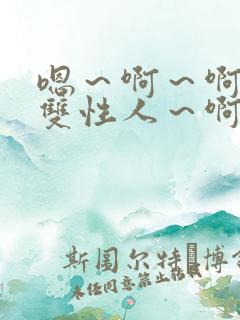 嗯～啊～啊～嗯双性人～啊～小说