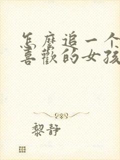 怎么追一个自己喜欢的女孩子 怎么追一个自己喜欢的女孩子