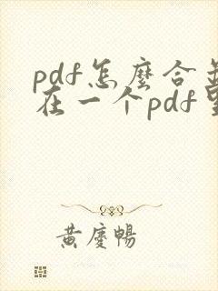 pdf怎么合并在一个pdf里面免费 pdf怎么合并在一个pdf里面免费