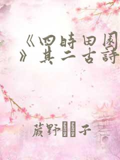 《四时田园杂兴》其二古诗 《四时田园杂兴》其二古诗